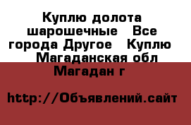 Куплю долота шарошечные - Все города Другое » Куплю   . Магаданская обл.,Магадан г.